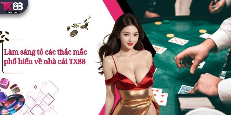 TX88 - Nhà Cái Casino Số 1 Việt Nam | Thưởng Nạp Đầu +99K 30 Làm sáng tỏ các thắc mắc phổ biến về nhà cái TX88